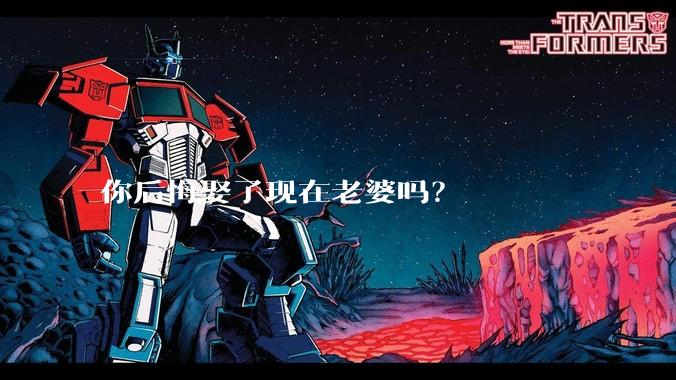 你后悔娶了现在老婆吗？