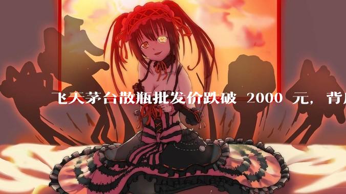 飞天茅台散瓶批发价跌破 2000 元，背后什么原因？收藏茅台还能增值吗？