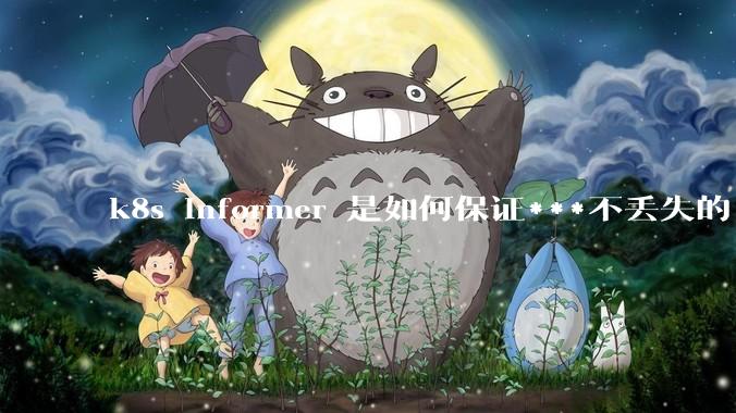 k8s informer 是如何保证***不丢失的?