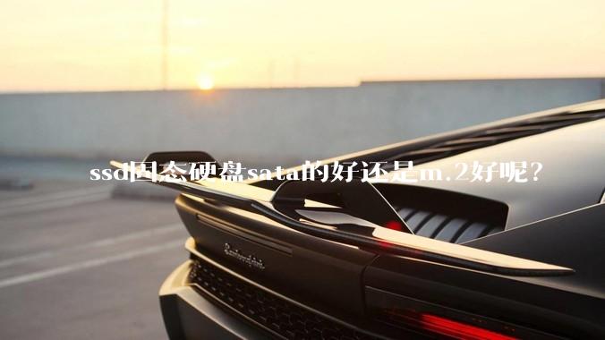 ssd固态硬盘sata的好还是m.2好呢？