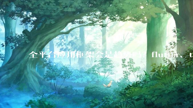 全平台应用框架会是趋势吗？flutter、tauri、maui你更看好哪一个？