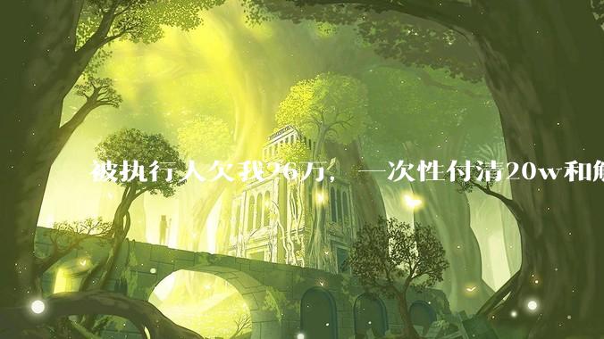 被执行人欠我26万，一次性付清20w和解，我该同意吗?