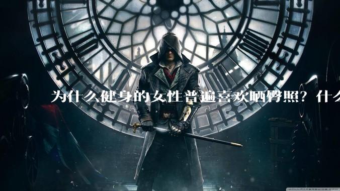 为什么健身的女性普遍喜欢晒臀照？什么心理？