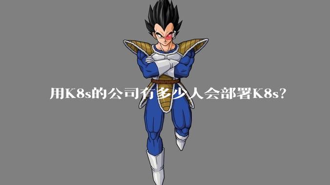 用K8s的公司有多少人会部署K8s？
