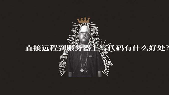 直接远程到服务器上写代码有什么好处？