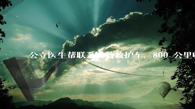 公立医生帮联系民营救护车，800 公里收费 2.8 万元，收费合理吗？救护车收费标准是什么？