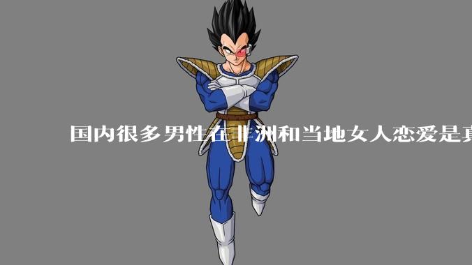 国内很多男性在非洲和当地女人恋爱是真的吗?