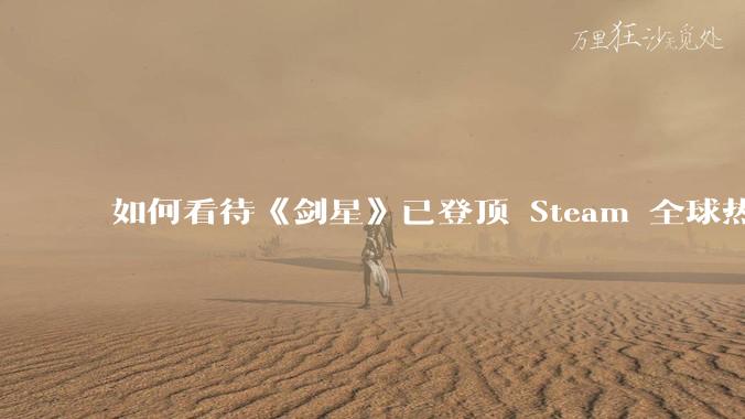 如何看待《剑星》已登顶 Steam 全球热销榜？