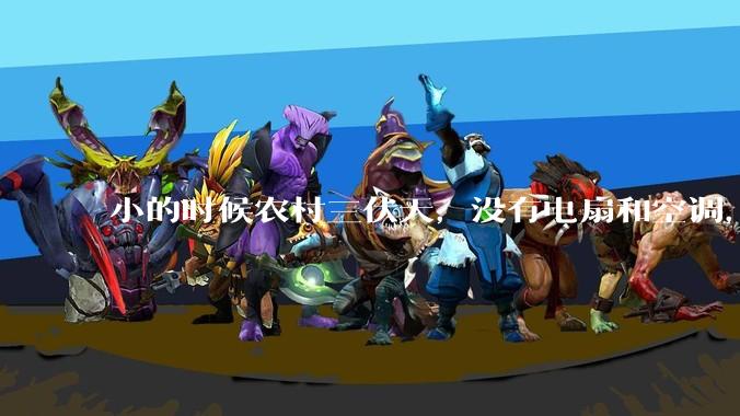 小的时候农村三伏天，没有电扇和空调，是怎么熬过炎热的?