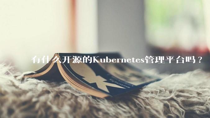 有什么开源的Kubernetes管理平台吗?