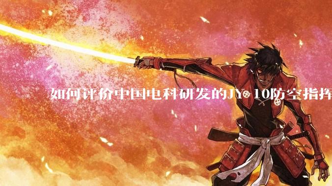 如何评价中国电科研发的JY-10防空指挥控制系统成为伊朗防空指挥系统核心？