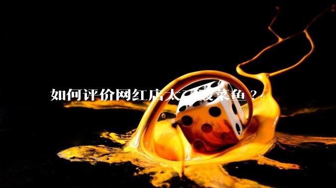 如何评价网红店太二酸菜鱼?