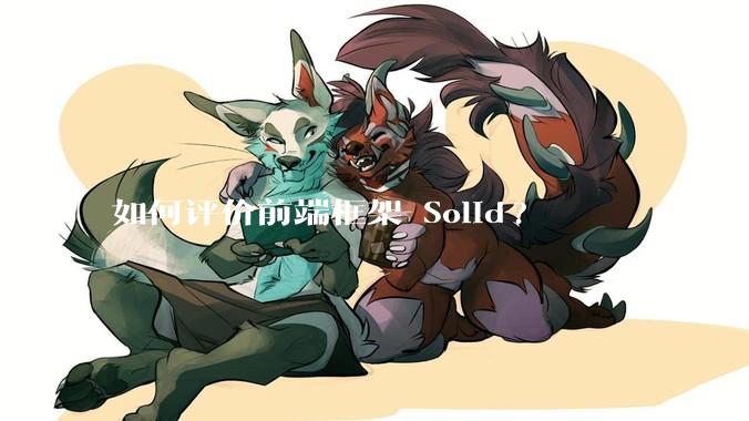 如何评价前端框架 Solid?