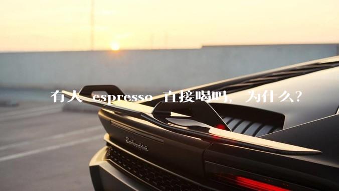 有人 espresso 直接喝吗，为什么？