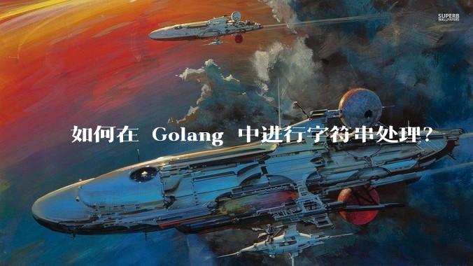 如何在 Golang 中进行字符串处理？