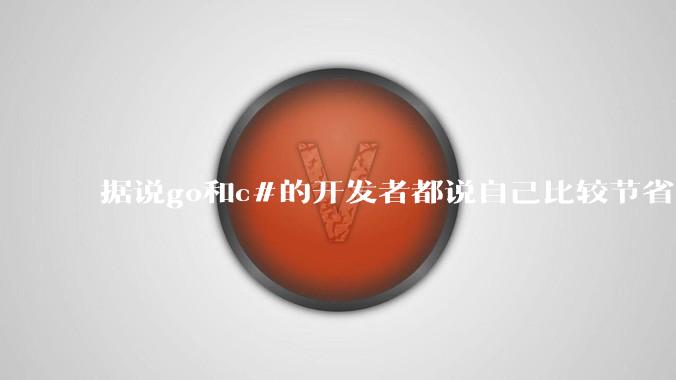 据说go和c#的开发者都说自己比较节省内存，你们认为呢？