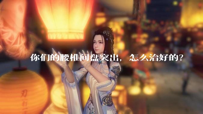 你们的腰椎间盘突出，怎么治好的？