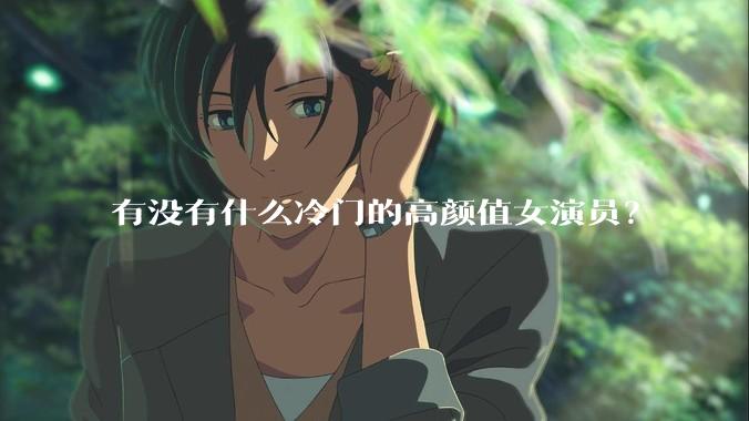 有没有什么冷门的高颜值女演员？