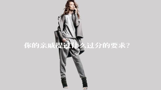 你的亲戚提过什么过分的要求？