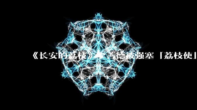 《长安的荔枝》李善德被强塞「荔枝使」，职场中当领导给你「重要但缺***的项目」，如何区分是培养还是陷阱？