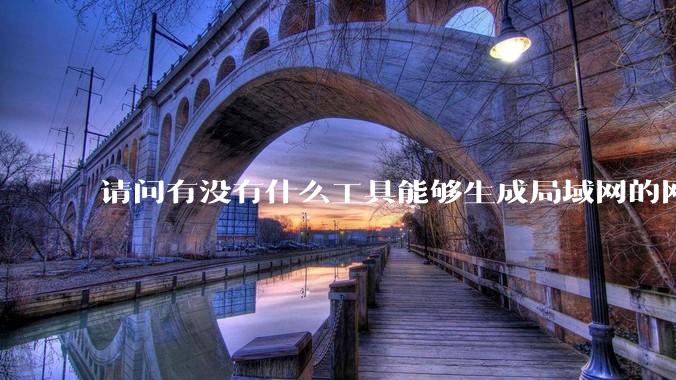 请问有没有什么工具能够生成局域网的网络拓扑结构图？