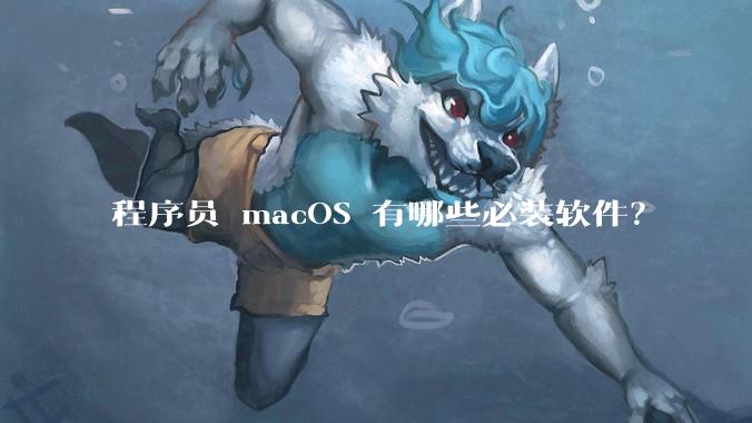 程序员 macOS 有哪些必装软件？