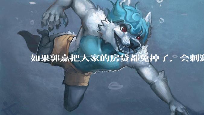 如果郭嘉把大家的房贷都免掉了，会刺激消费吗？