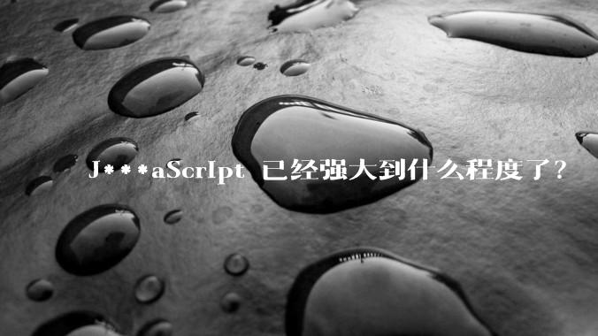 J***aScript 已经强大到什么程度了？