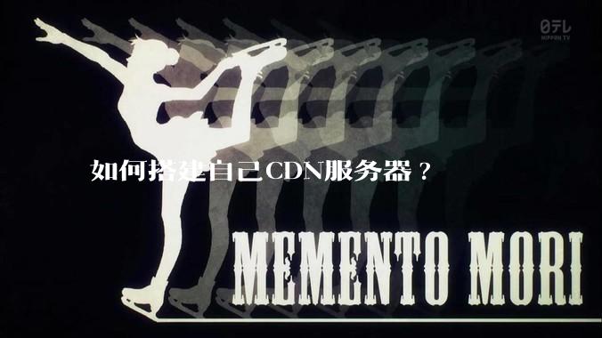 如何搭建自己CDN服务器?