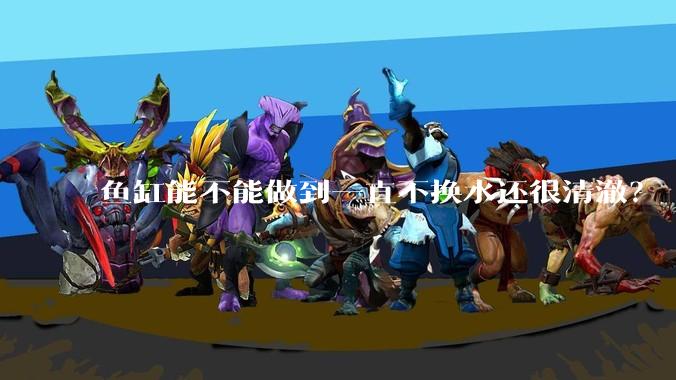 鱼缸能不能做到一直不换水还很清澈？