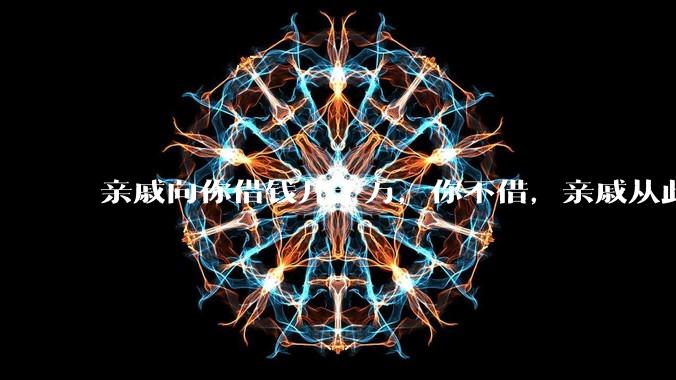 亲戚向你借钱几十万，你不借，亲戚从此与你断绝来往怎么办？