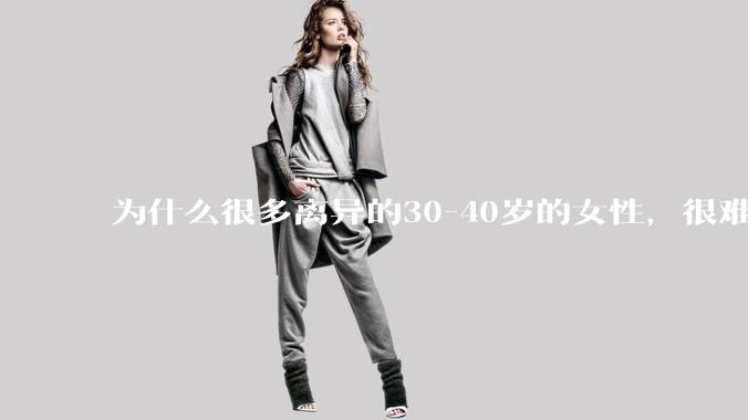 为什么很多离异的30-40岁的女性，很难找到老公再婚？