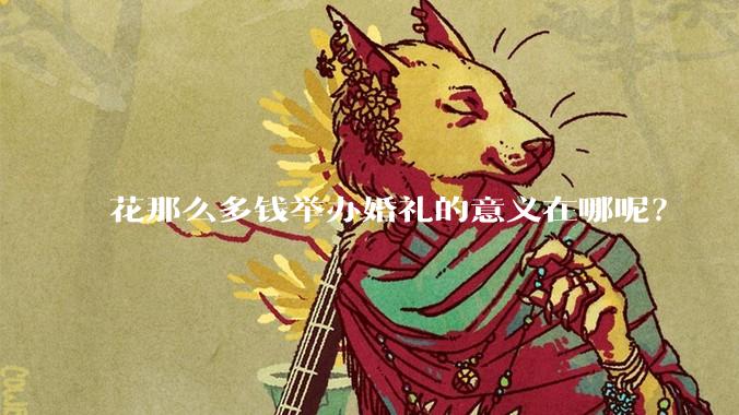 花那么多钱举办婚礼的意义在哪呢？