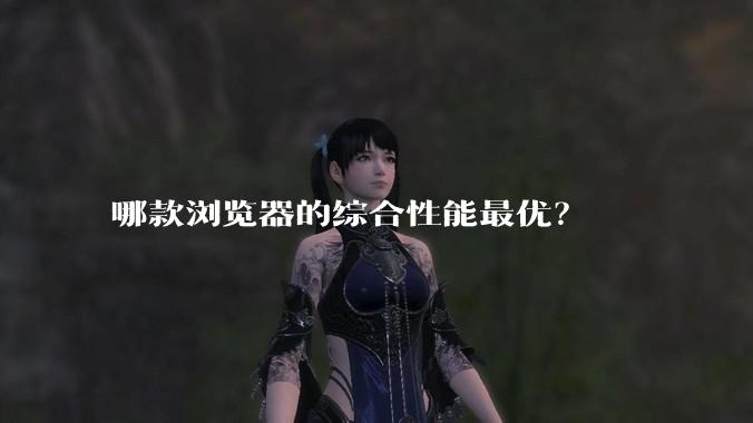 哪款浏览器的综合性能最优？