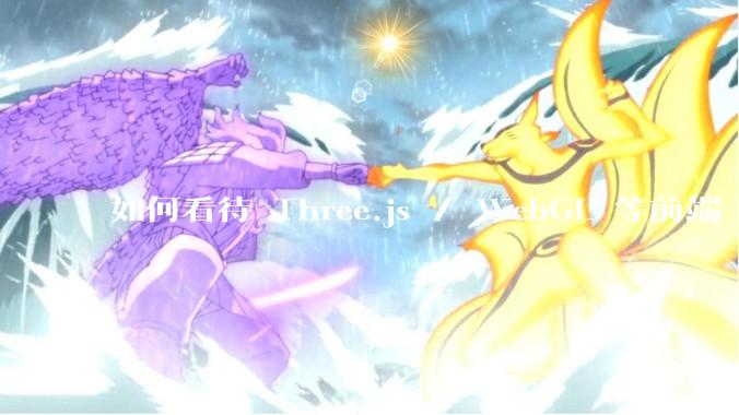 如何看待 Three.js / WebGL 等前端 3D 技术？