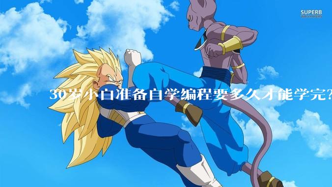 30岁小白准备自学编程要多久才能学完？