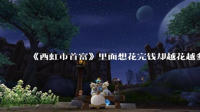 《西虹市首富》里面想花完钱却越花越多的情况，现实里面会发生吗？