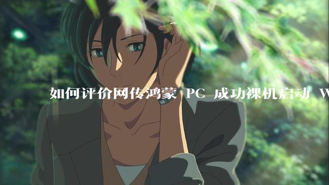 如何评价网传鸿蒙 PC 成功裸机启动 Windows ARM？