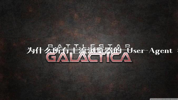 为什么所有主流浏览器的 User-Agent 都是 Mozilla/x.0 开头？