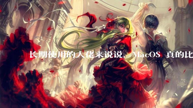 长期使用的大佬来说说，MacOS 真的比 Windows 稳定吗？