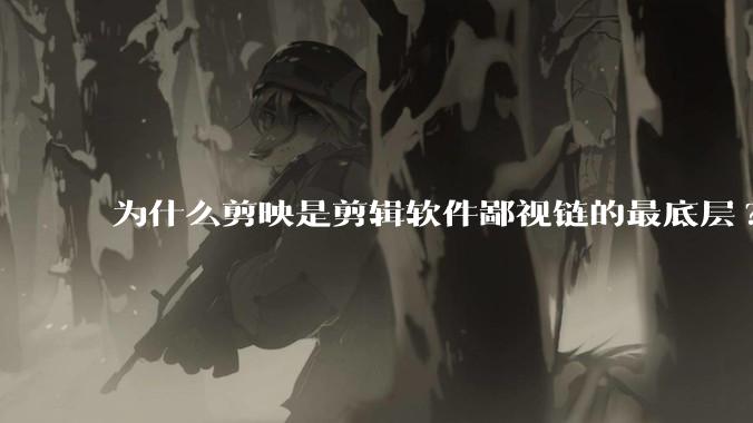 为什么剪映是剪辑软件鄙视链的最底层?