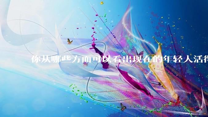 你从哪些方面可以看出现在的年轻人活得很累？