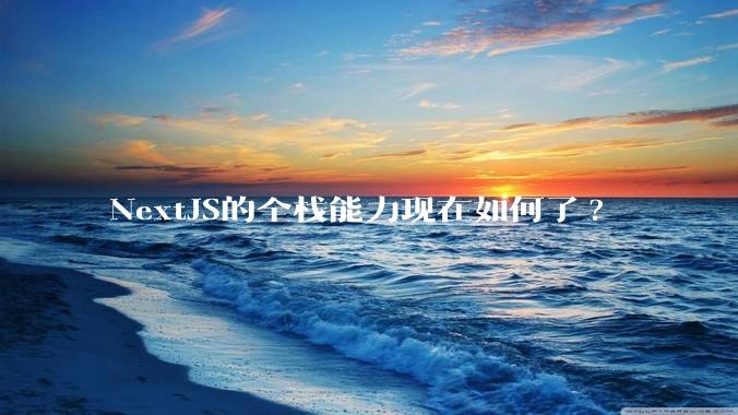 NextJS的全栈能力现在如何了?