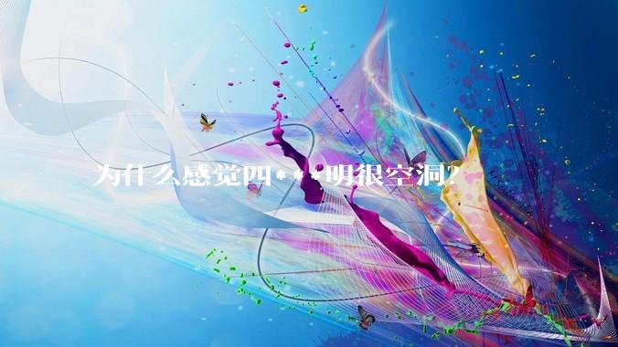 为什么感觉四***明很空洞？