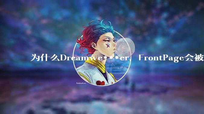 为什么Dreamwe***er，FrontPage会被淘汰？