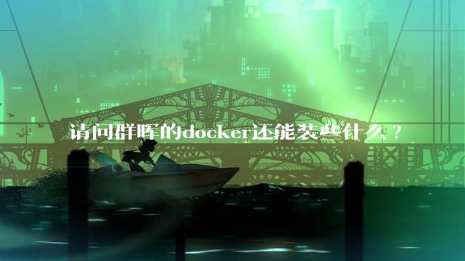 请问群晖的docker还能装些什么?