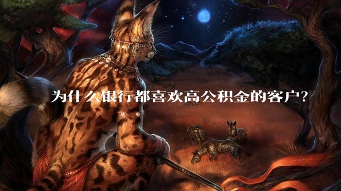 为什么银行都喜欢高公积金的客户？