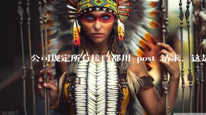 公司规定所有接口都用 post 请求，这是为什么？
