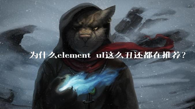 为什么element ui这么丑还都在推荐？