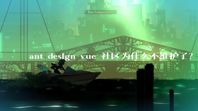 ant-design-vue 社区为什么不维护了？